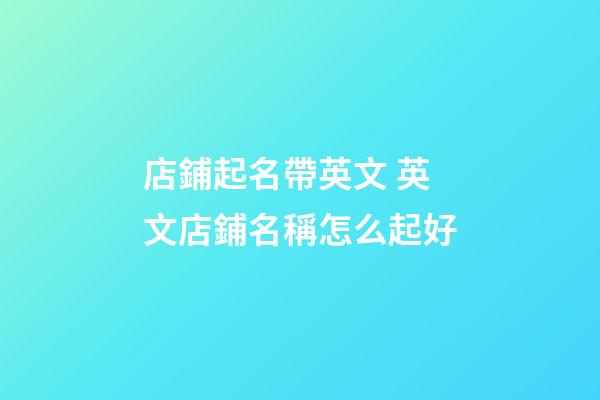 店鋪起名帶英文 英文店鋪名稱怎么起好-第1張-店鋪起名-玄機派